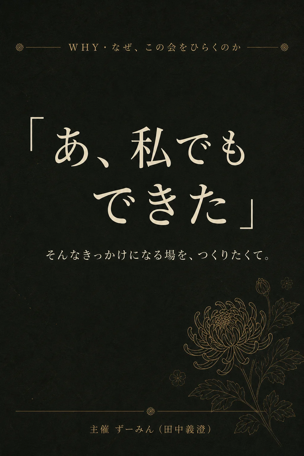 WHY・なぜ、この会をひらくのか。「あ、私でもできた」——そんなきっかけになる場を、つくりたくて。主催 ずーみん（田中義澄）